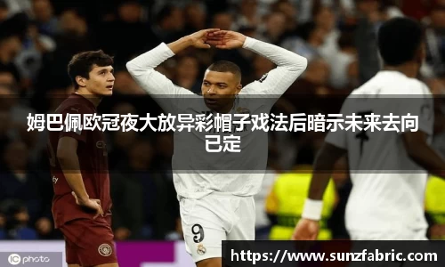 姆巴佩欧冠夜大放异彩帽子戏法后暗示未来去向已定
